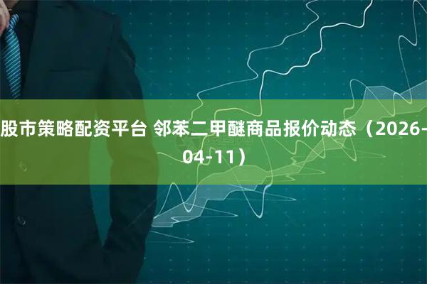 股市策略配资平台 邻苯二甲醚商品报价动态（2026-04-11）