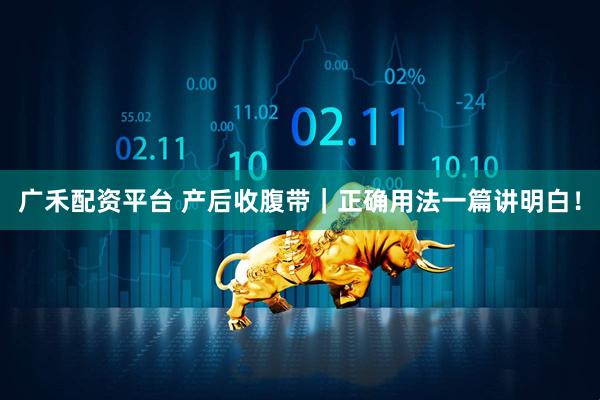广禾配资平台 产后收腹带｜正确用法一篇讲明白！