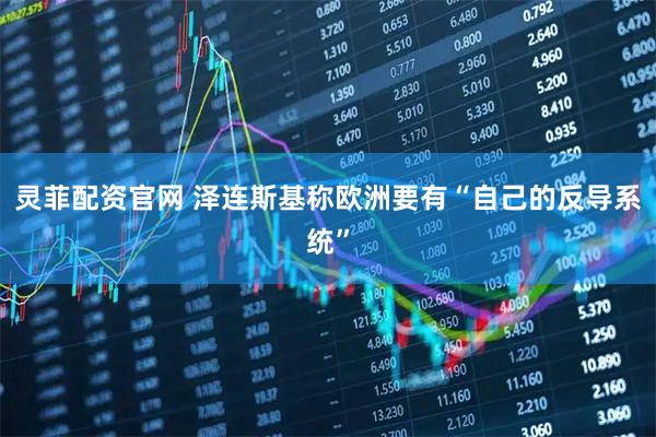 灵菲配资官网 泽连斯基称欧洲要有“自己的反导系统”