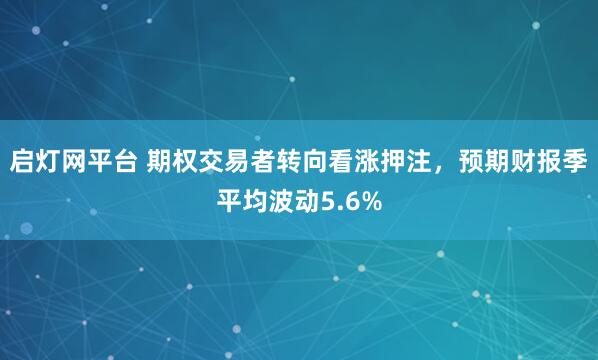 启灯网平台 期权交易者转向看涨押注，预期财报季平均波动5.6%
