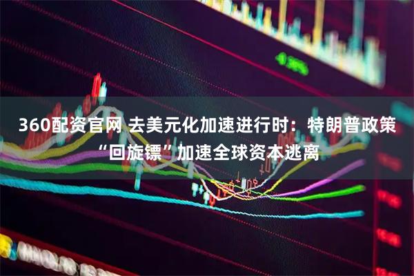 360配资官网 去美元化加速进行时：特朗普政策“回旋镖”加速全球资本逃离