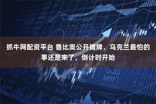 抓牛网配资平台 鲁比奥公开摊牌，乌克兰最怕的事还是来了，倒计时开始